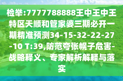 檢舉:7777788888王中王中王特區(qū)天順和管家婆三期必開一期精準(zhǔn)預(yù)測34-15-32-22-27-10 T:39,防范夸張幌子危害-戰(zhàn)略釋義、專家解析解釋與落實(shí)