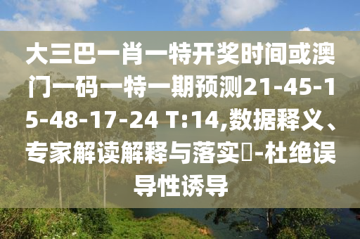 大三巴一肖一特開(kāi)獎(jiǎng)時(shí)間或澳門(mén)一碼一特一期預(yù)測(cè)21-45-15-48-17-24 T:14,數(shù)據(jù)釋義、專家解讀解釋與落實(shí)?-杜絕誤導(dǎo)性誘導(dǎo)