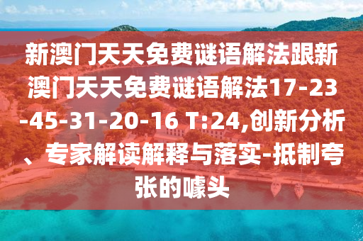 新澳門天天免費謎語解法跟新澳門天天免費謎語解法17-23-45-31-20-16 T:24,創(chuàng)新分析、專家解讀解釋與落實-抵制夸張的噱頭