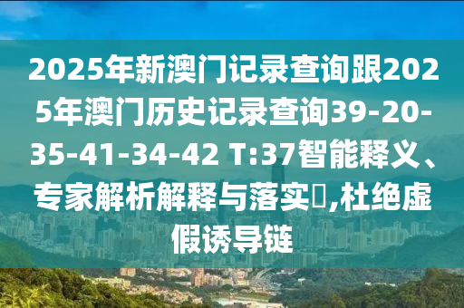 2025年新澳門記錄查詢跟2025年澳門歷史記錄查詢39-20-35-41-34-42 T:37智能釋義、專家解析解釋與落實(shí)?,杜絕虛假誘導(dǎo)鏈