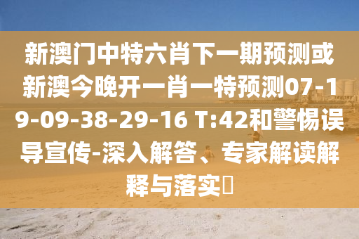 新澳門中特六肖下一期預(yù)測或新澳今晚開一肖一特預(yù)測07-19-09-38-29-16 T:42和警惕誤導(dǎo)宣傳-深入解答、專家解讀解釋與落實(shí)?