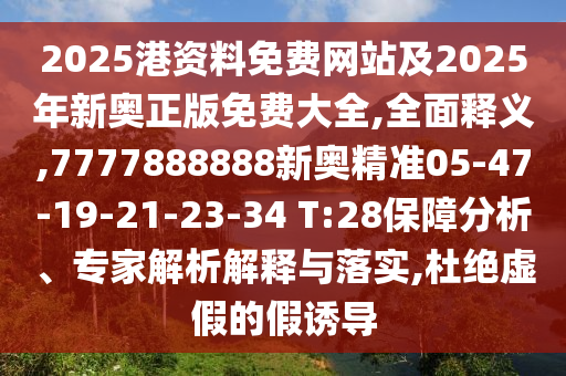 2025港資料免費(fèi)網(wǎng)站及2025年新奧正版免費(fèi)大全,全面釋義,7777888888新奧精準(zhǔn)05-47-19-21-23-34 T:28保障分析、專家解析解釋與落實(shí),杜絕虛假的假誘導(dǎo)