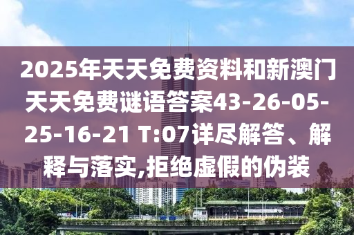 2025年天天免費(fèi)資料和新澳門(mén)天天免費(fèi)謎語(yǔ)答案43-26-05-25-16-21 T:07詳盡解答、解釋與落實(shí),拒絕虛假的偽裝