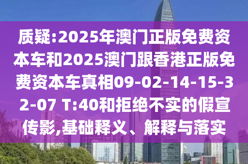質(zhì)疑:2025年澳門正版免費資本車和2025澳門跟香港正版免費資本車真相09-02-14-15-32-07 T:40和拒絕不實的假宣傳影,基礎釋義、解釋與落實