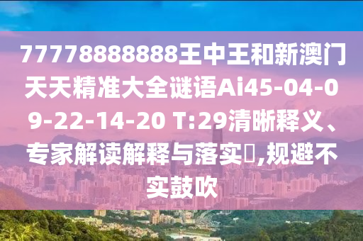 77778888888王中王和新澳門(mén)天天精準(zhǔn)大全謎語(yǔ)Ai45-04-09-22-14-20 T:29清晰釋義、專(zhuān)家解讀解釋與落實(shí)?,規(guī)避不實(shí)鼓吹