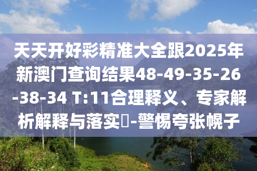 天天開好彩精準大全跟2025年新澳門查詢結果48-49-35-26-38-34 T:11合理釋義、專家解析解釋與落實?-警惕夸張幌子