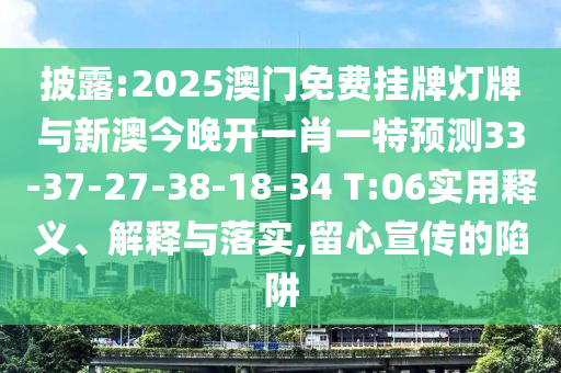 披露:2025澳門免費掛牌燈牌與新澳今晚開一肖一特預測33-37-27-38-18-34 T:06實用釋義、解釋與落實,留心宣傳的陷阱
