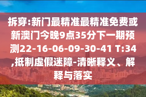 拆穿:新門最精準最精準免費或新澳門今晚9點35分下一期預(yù)測22-16-06-09-30-41 T:34,抵制虛假迷障-清晰釋義、解釋與落實
