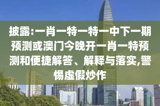 披露:一肖一特一特一中下一期預(yù)測(cè)或澳門今晚開一肖一特預(yù)測(cè)和便捷解答、解釋與落實(shí),警惕虛假炒作