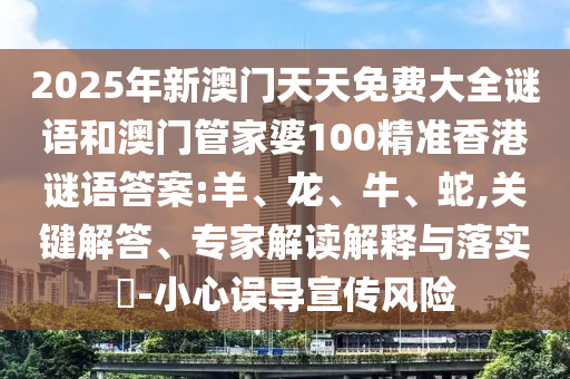 2025年新澳門天天免費大全謎語和澳門管家婆100精準香港謎語答案:羊、龍、牛、蛇,關鍵解答、專家解讀解釋與落實?-小心誤導宣傳風險