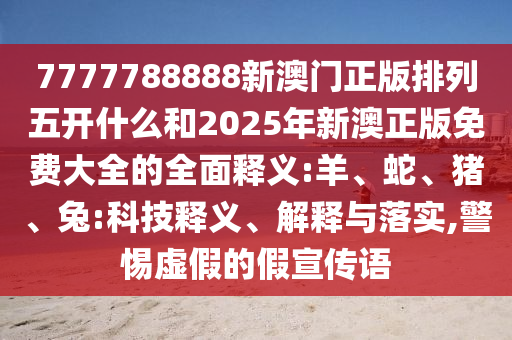 7777788888新澳門正版排列五開什么和2025年新澳正版免費(fèi)大全的全面釋義:羊、蛇、豬、兔:科技釋義、解釋與落實(shí),警惕虛假的假宣傳語