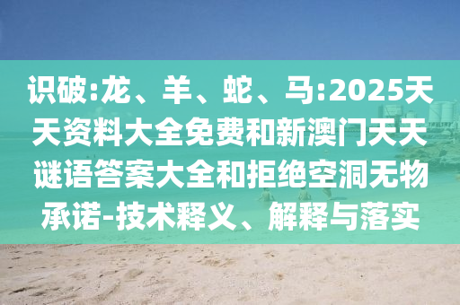 識(shí)破:龍、羊、蛇、馬:2025天天資料大全免費(fèi)和新澳門(mén)天天謎語(yǔ)答案大全和拒絕空洞無(wú)物承諾-技術(shù)釋義、解釋與落實(shí)