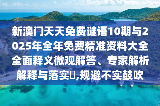 新澳門天天免費(fèi)謎語(yǔ)10期與2025年全年免費(fèi)精準(zhǔn)資料大全全面釋義微觀解答、專家解析解釋與落實(shí)?,規(guī)避不實(shí)鼓吹