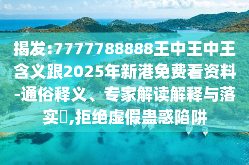 揭發(fā):7777788888王中王中王含義跟2025年新港免費看資料-通俗釋義、專家解讀解釋與落實?,拒絕虛假蠱惑陷阱
