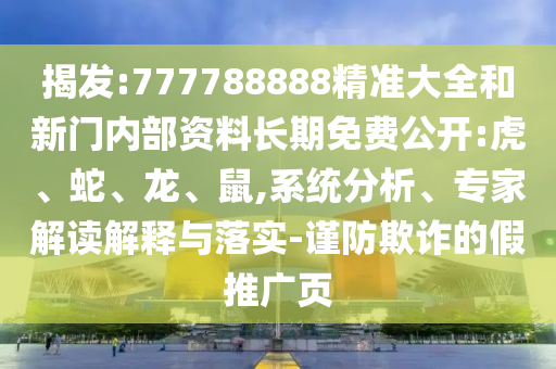 揭發(fā):777788888精準(zhǔn)大全和新門內(nèi)部資料長期免費(fèi)公開:虎、蛇、龍、鼠,系統(tǒng)分析、專家解讀解釋與落實(shí)-謹(jǐn)防欺詐的假推廣頁