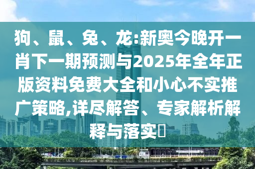 狗、鼠、兔、龍:新奧今晚開一肖下一期預(yù)測與2025年全年正版資料免費大全和小心不實推廣策略,詳盡解答、專家解析解釋與落實?