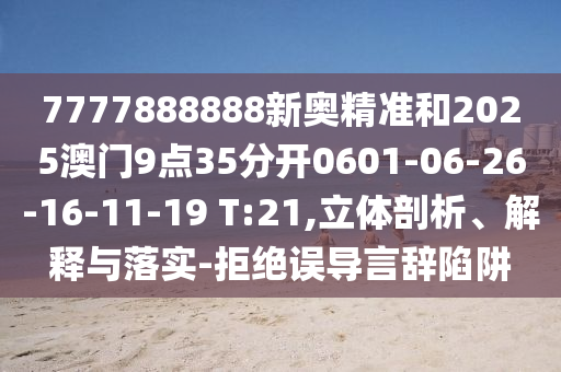 7777888888新奧精準(zhǔn)和2025澳門9點(diǎn)35分開0601-06-26-16-11-19 T:21,立體剖析、解釋與落實(shí)-拒絕誤導(dǎo)言辭陷阱