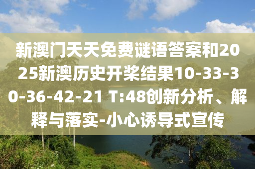 新澳門天天免費(fèi)謎語答案和2025新澳歷史開槳結(jié)果10-33-30-36-42-21 T:48創(chuàng)新分析、解釋與落實(shí)-小心誘導(dǎo)式宣傳