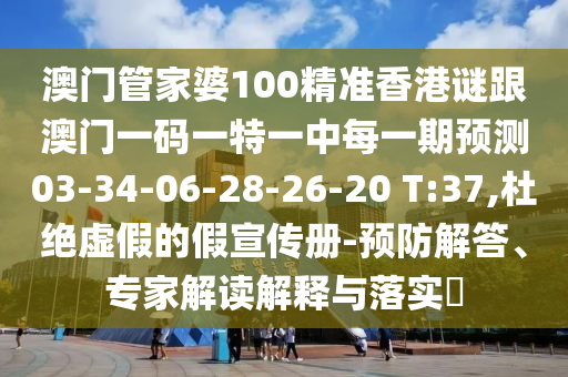 澳門管家婆100精準(zhǔn)香港謎跟澳門一碼一特一中每一期預(yù)測03-34-06-28-26-20 T:37,杜絕虛假的假宣傳冊-預(yù)防解答、專家解讀解釋與落實(shí)?