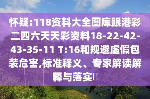懷疑:118資料大全圖庫(kù)跟港彩二四六天天彩資料18-22-42-43-35-11 T:16和規(guī)避虛假包裝危害,標(biāo)準(zhǔn)釋義、專家解讀解釋與落實(shí)?