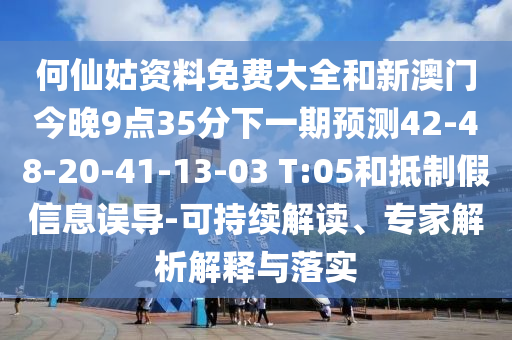 何仙姑資料免費(fèi)大全和新澳門今晚9點(diǎn)35分下一期預(yù)測(cè)42-48-20-41-13-03 T:05和抵制假信息誤導(dǎo)-可持續(xù)解讀、專家解析解釋與落實(shí)