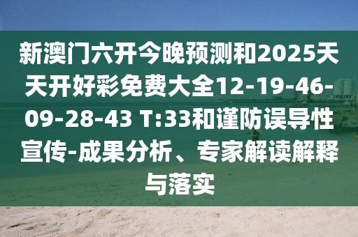 新澳門六開今晚預(yù)測和2025天天開好彩免費(fèi)大全12-19-46-09-28-43 T:33和謹(jǐn)防誤導(dǎo)性宣傳-成果分析、專家解讀解釋與落實(shí)